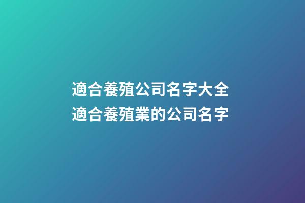 適合養殖公司名字大全 適合養殖業的公司名字-第1張-公司起名-玄機派